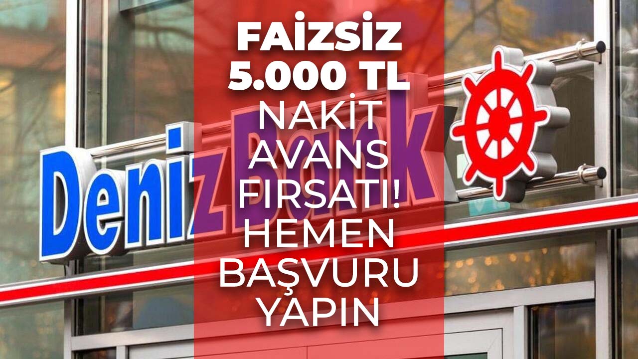 Denizbank duyurdu! 6 ay vadeli 0 faizli 5.000 TL nakit avans fırsatı