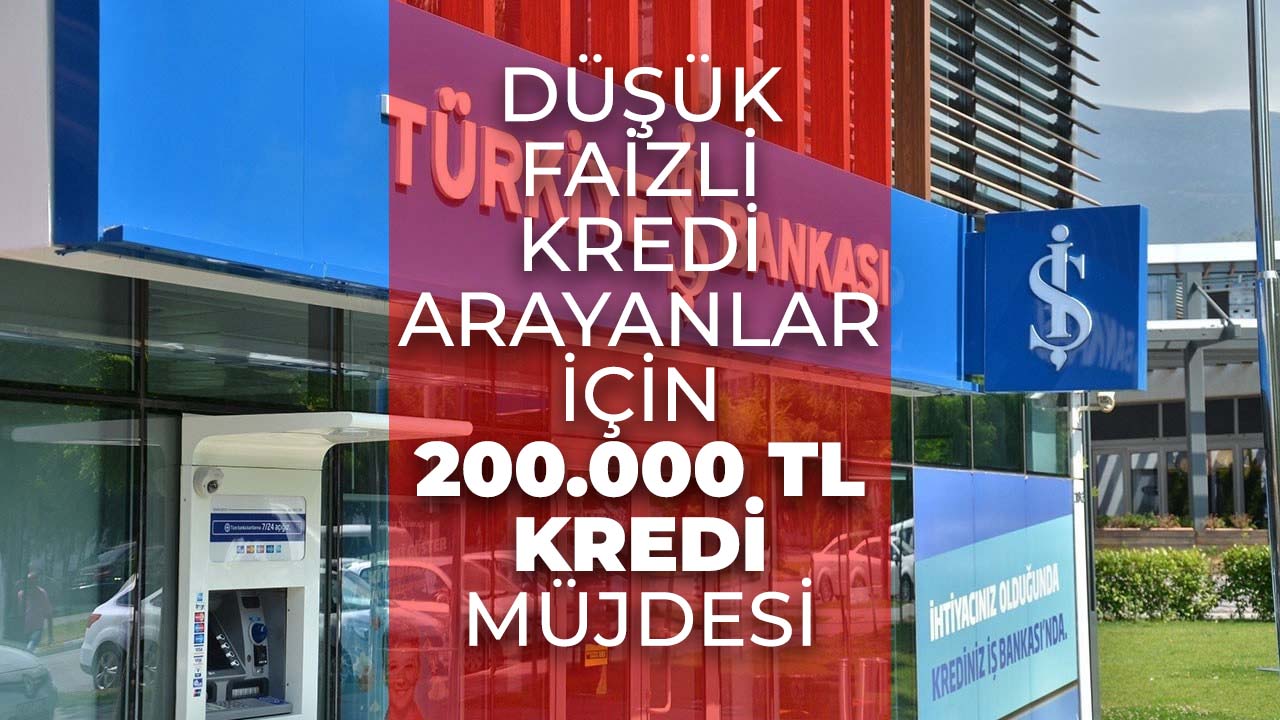 İş Bankası'ndan kaçırılmayacak kredi fırsatı! Düşük faizle 200.000 TL ödenecek