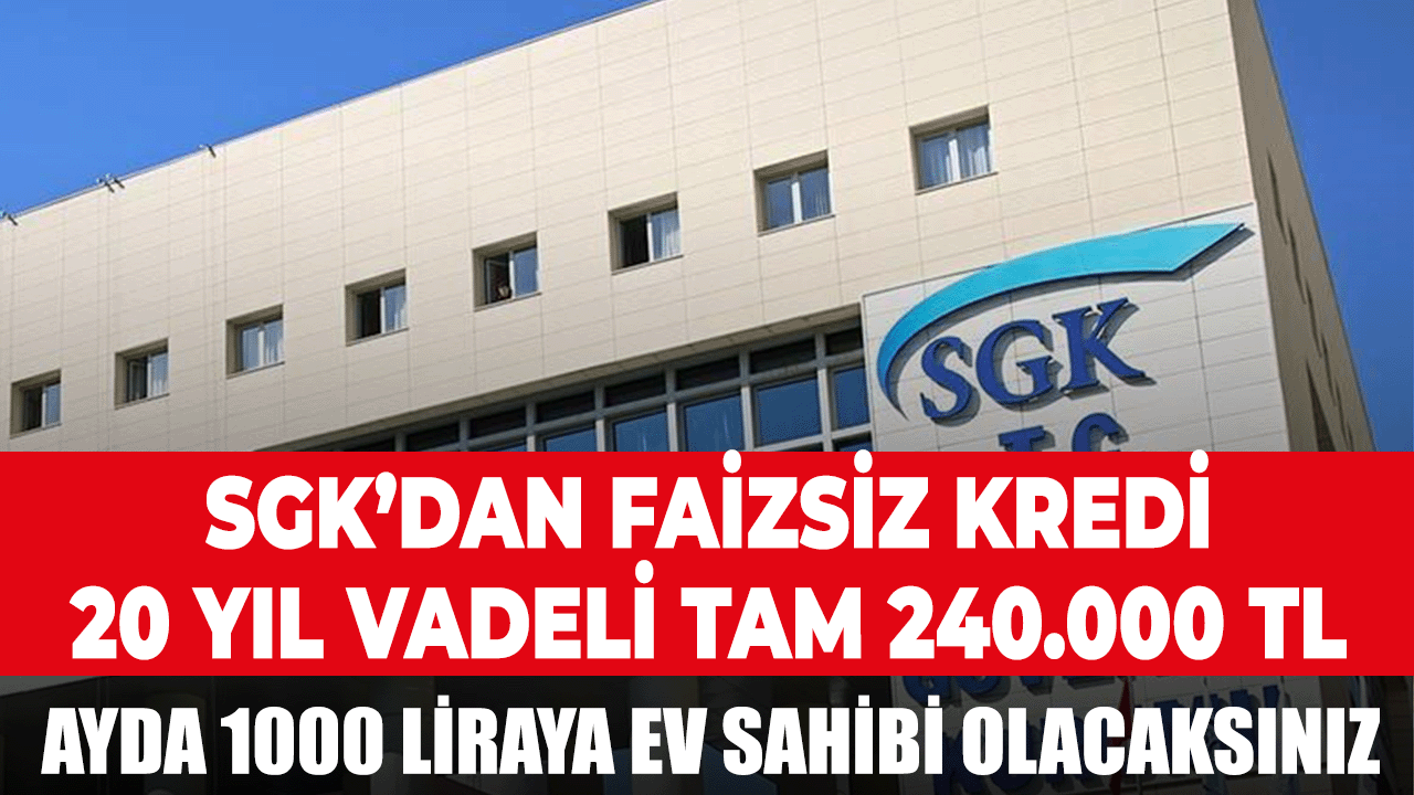 Dar gelirli vatandaşlara SGK'dan 20 yıl vadeli 240.000 TL'ye kadar faizsiz kredi verilecek..