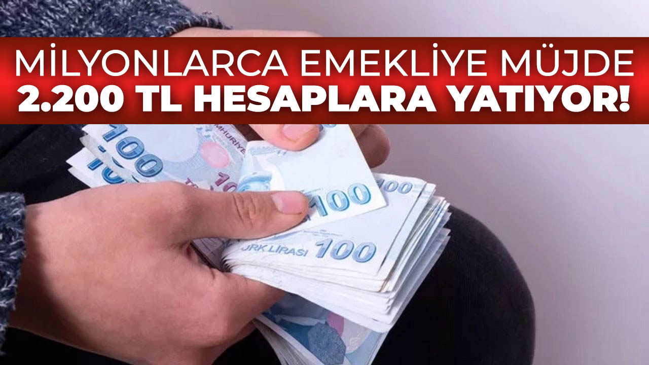 Milyonlarca emekliye müjde geldi! 2.200 TL hesaplara yatmaya başladı