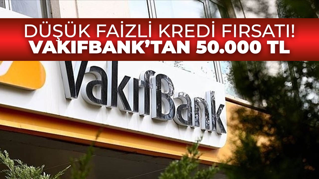 Vakıfbank'tan acil nakit ihtiyacı olanlara düşük faizli 50.000 TL kredi!