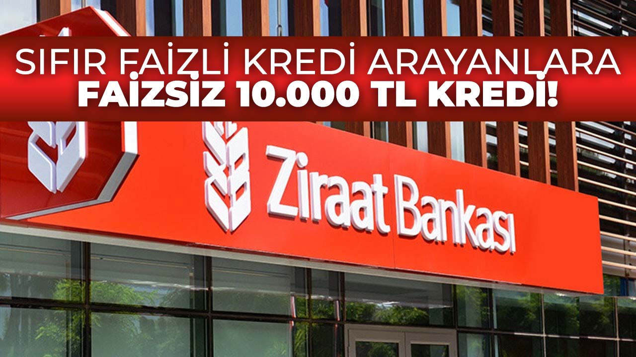 Ziraat Bankası faizsiz 10.000 TL kredi veriyor