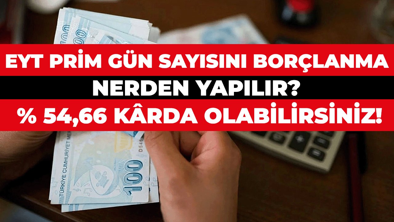 EYT Prim Gün Sayısını Borçlanma Nereden Yapılır? % 54,66 Kârda Olabilirsiniz!