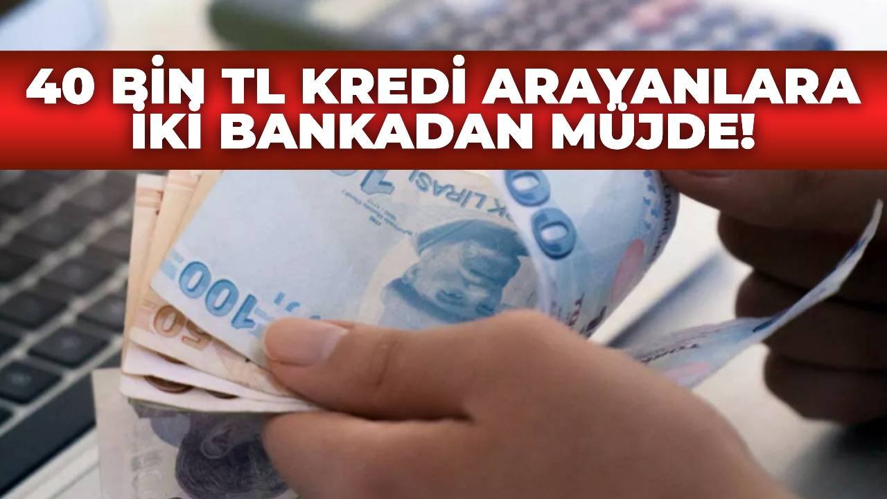Acil 40 Bin TL Kredi Lazımsa Şimdi Başvurun! İki Banka Birden Kredi Kampanyası Başlattı!