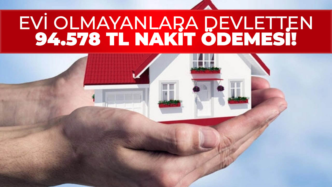 Evi olmayanlara devletten 94.578 TL nakit ödemesi başladı!