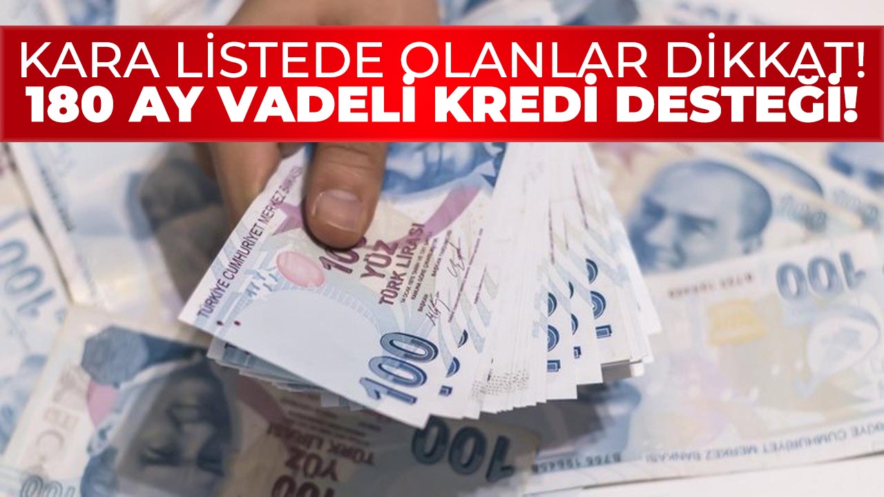 Kara listede olanlara müjde! 180 ay vadeli kredi desteği başladı