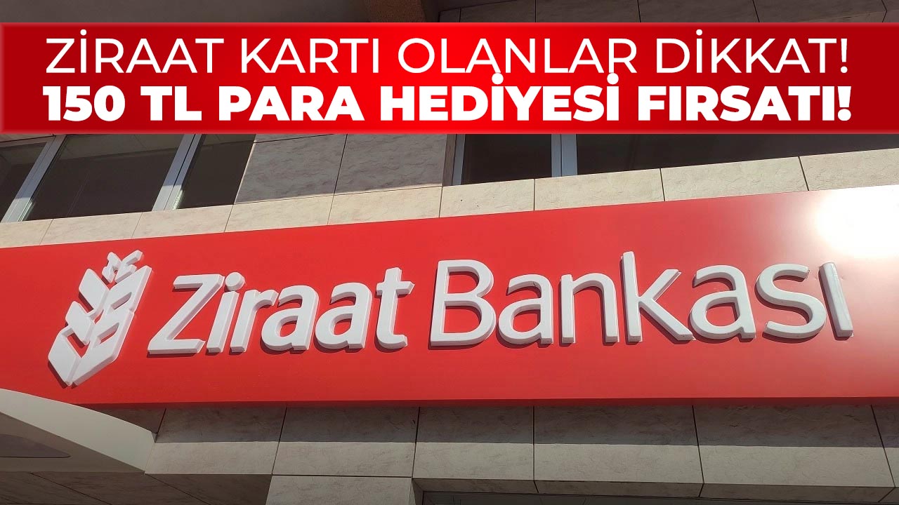 Ziraat Bankası'ndan o müşterilere 150 TL nakit hediyesi fırsatı!